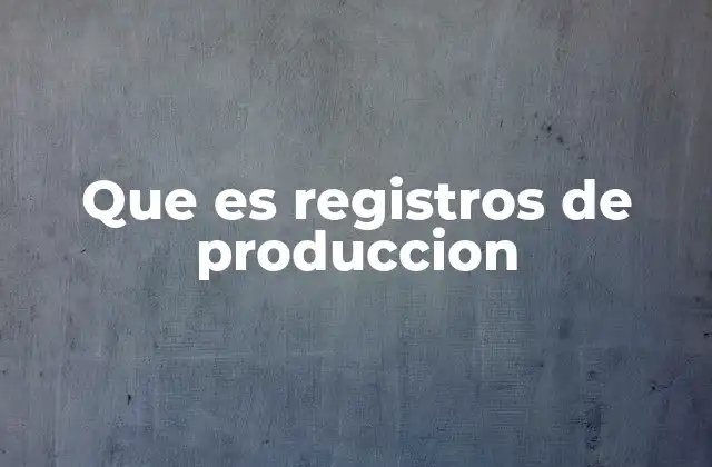 Que es Registros de Produccion