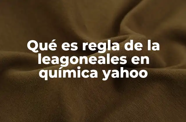 Qué es Regla de la Leagoneales en Química Yahoo