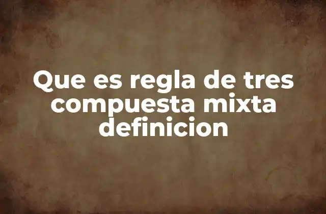 Que es Regla de Tres Compuesta Mixta Definicion