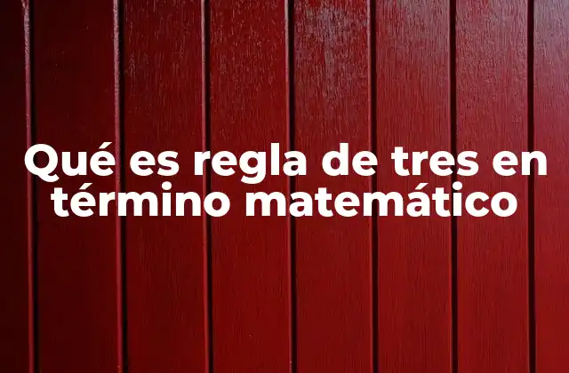 Qué es Regla de Tres en Término Matemático