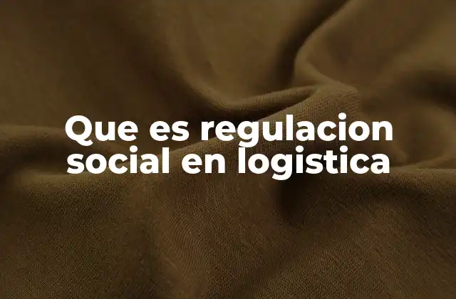 Que es Regulacion Social en Logistica
