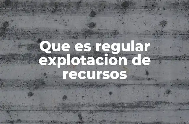 Que es Regular Explotacion de Recursos