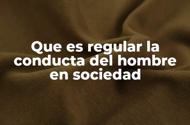 Que es Regular la Conducta Del Hombre en Sociedad