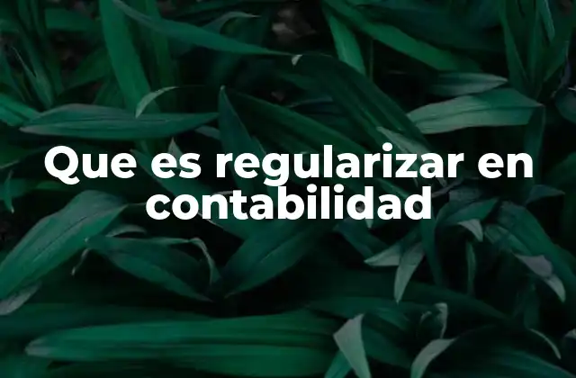 Que es Regularizar en Contabilidad
