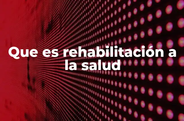 Que es Rehabilitación a la Salud
