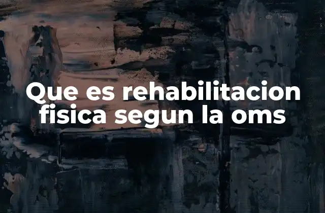 Que es Rehabilitacion Fisica Segun la Oms