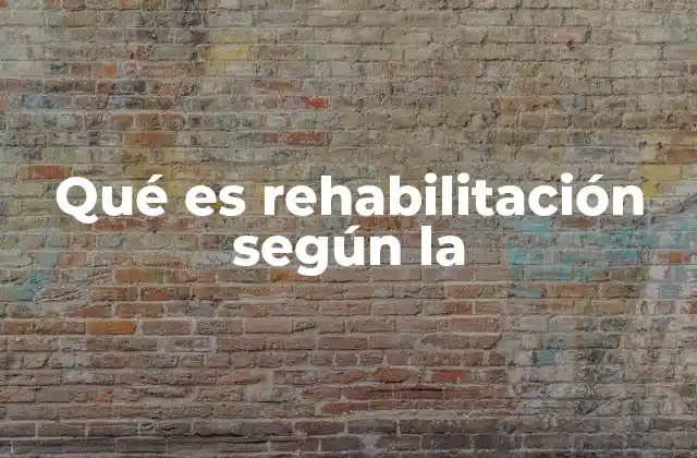 Qué es Rehabilitación según la 2 El rol de la rehabilitación en la salud moderna
