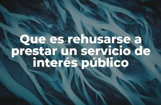 Que es Rehusarse a Prestar un Servicio de Interés Público