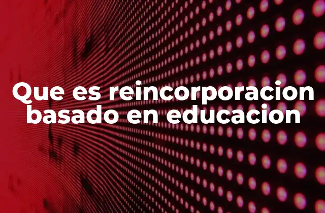 Que es Reincorporacion Basado en Educacion