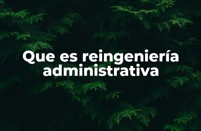 Que es Reingeniería Administrativa