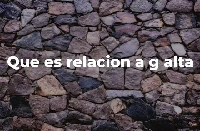Que es Relacion a G Alta