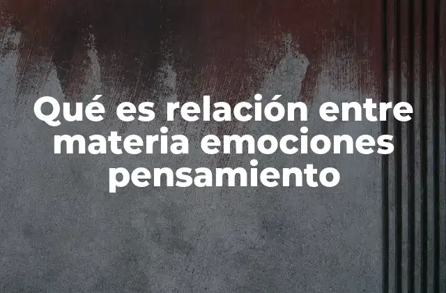 Qué es Relación entre Materia Emociones Pensamiento