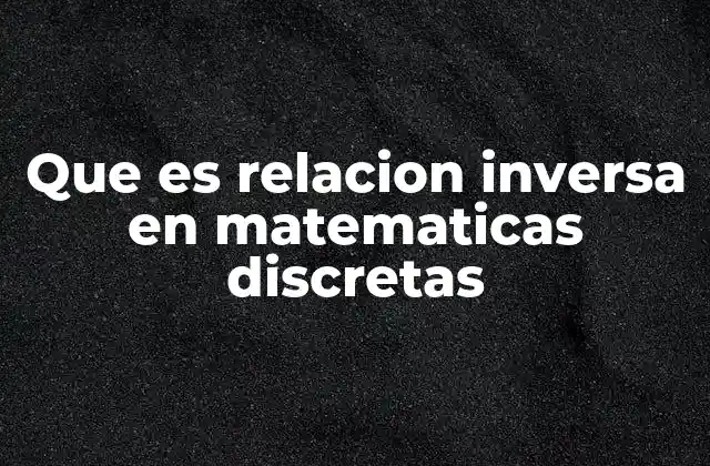 Que es Relacion Inversa en Matematicas Discretas