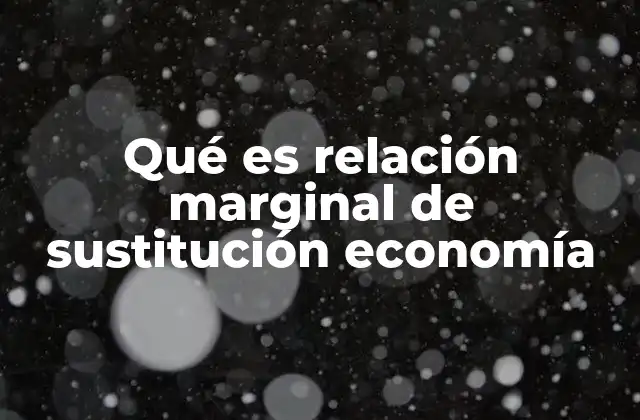 Cómo la relación marginal de sustitución explica el comportamiento del consumidor
