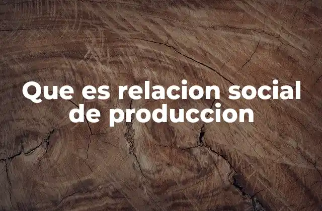 Que es Relacion Social de Produccion