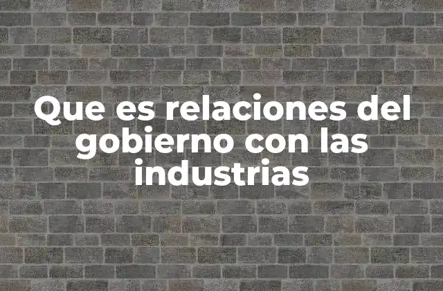 Que es Relaciones Del Gobierno con las Industrias