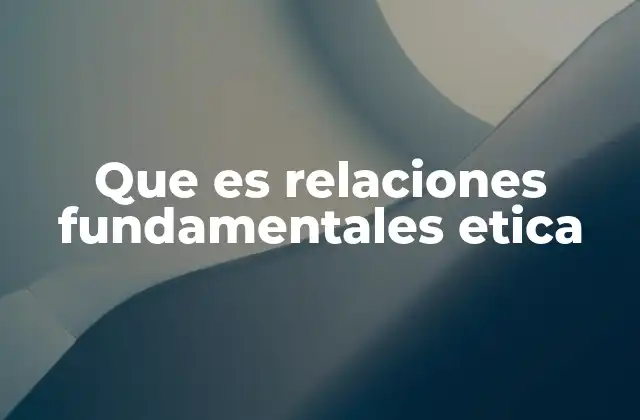 Que es Relaciones Fundamentales Etica