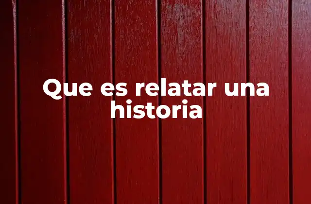 Que es Relatar una Historia 2 La importancia de contar historias en la vida cotidiana