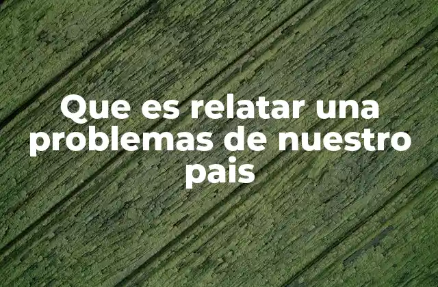 Que es Relatar una Problemas de Nuestro Pais