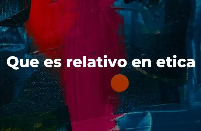 Que es Relativo en Etica