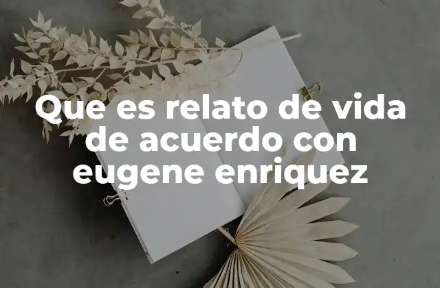 Que es Relato de Vida de Acuerdo con Eugene Enriquez