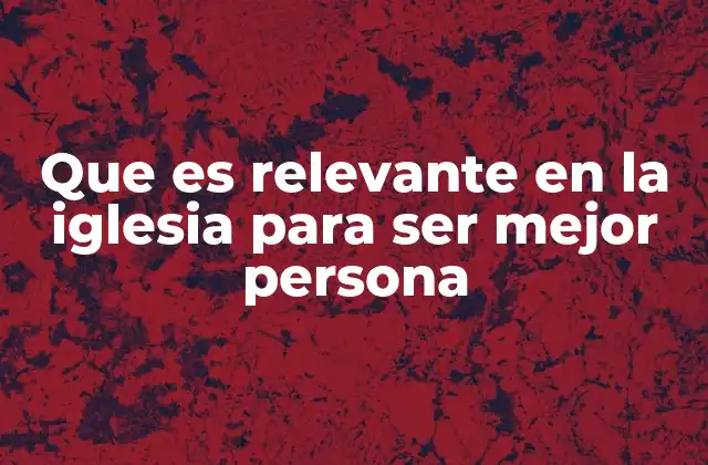 Que es Relevante en la Iglesia para Ser Mejor Persona