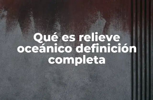 Qué es Relieve Oceánico Definición Completa
