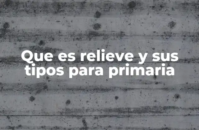 Que es Relieve y Sus Tipos para Primaria 2 Cómo se forma el relieve y qué lo afecta