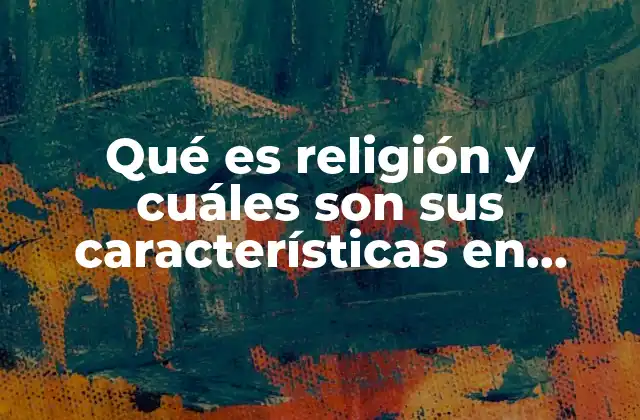 Qué es Religión y Cuáles Son Sus Características en Filosofía