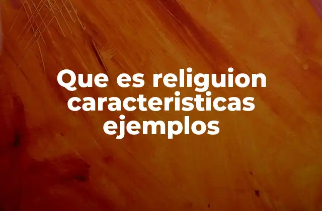 Que es Religuion Caracteristicas Ejemplos