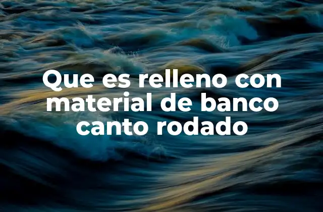Aplicaciones del material de banco canto rodado en ingeniería civil