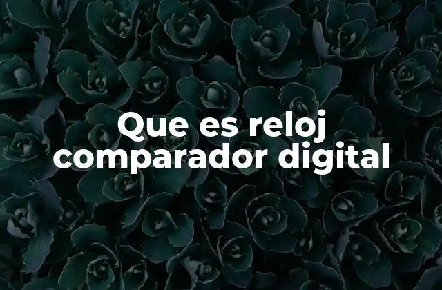 Que es Reloj Comparador Digital