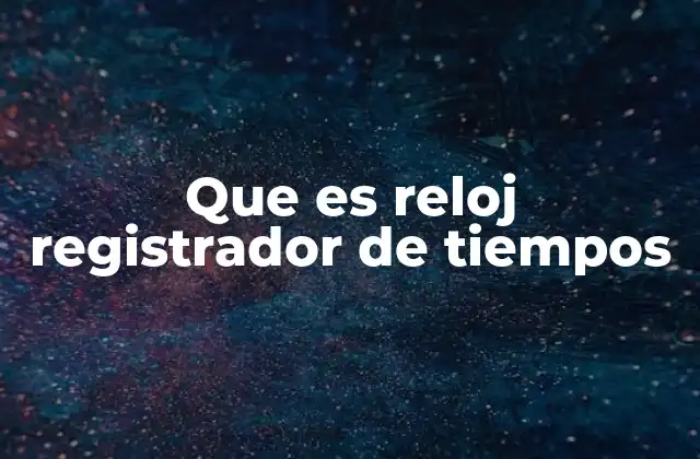 Que es Reloj Registrador de Tiempos