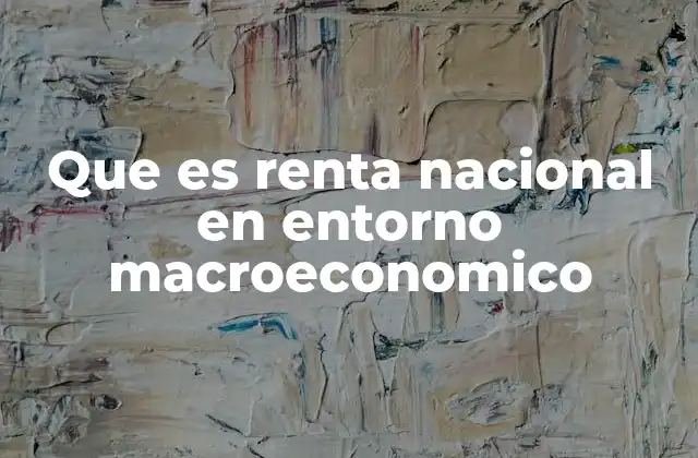 Que es Renta Nacional en Entorno Macroeconomico