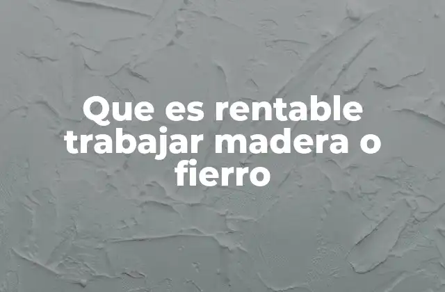 Que es Rentable Trabajar Madera o Fierro