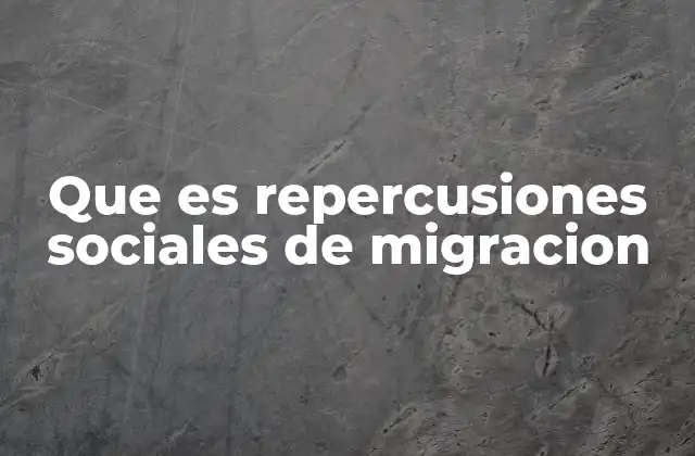 Que es Repercusiones Sociales de Migracion