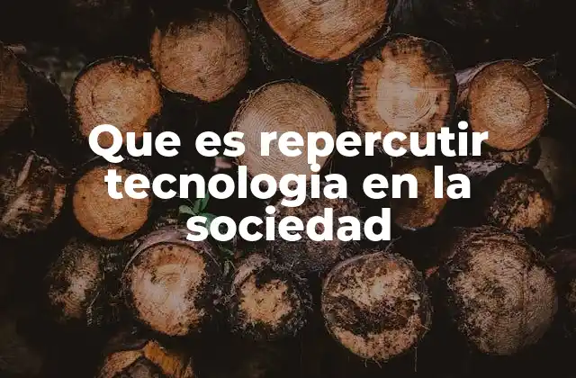 Que es Repercutir Tecnologia en la Sociedad