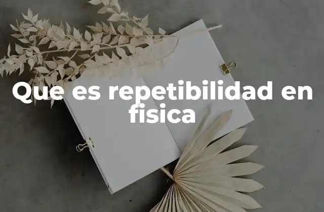 Que es Repetibilidad en Fisica