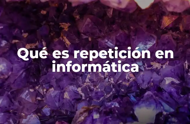 Qué es Repetición en Informática