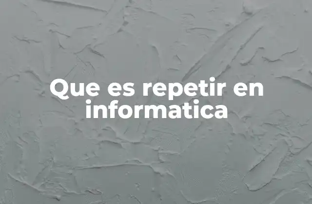 Que es Repetir en Informatica