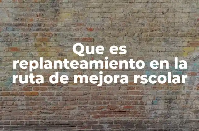 Que es Replanteamiento en la Ruta de Mejora Rscolar