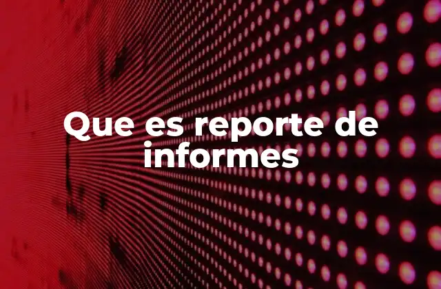 Que es Reporte de Informes