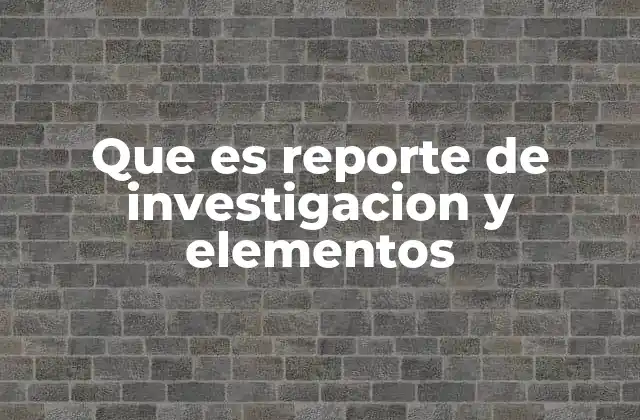 La importancia de estructurar un reporte de investigación