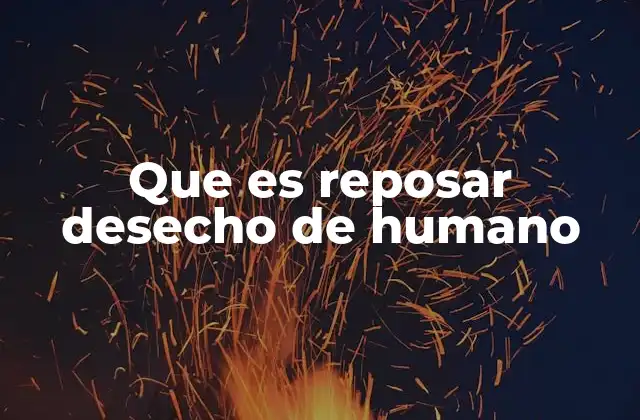 Que es Reposar Desecho de Humano