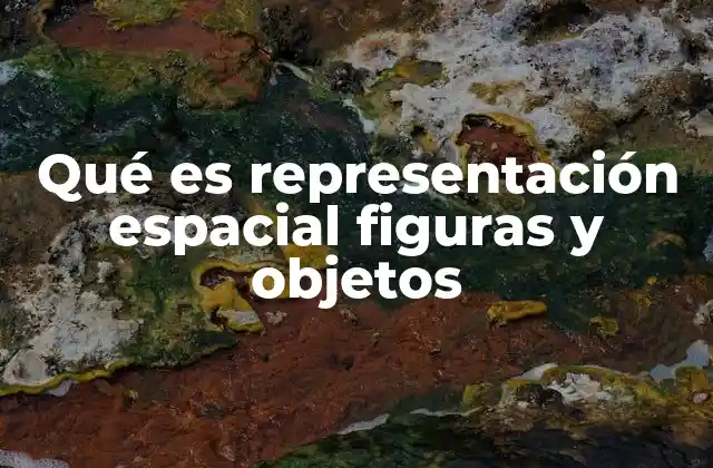 Qué es Representación Espacial Figuras y Objetos