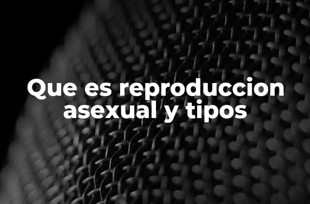 Que es Reproduccion Asexual y Tipos