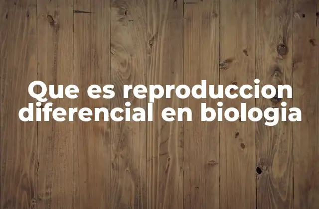 Que es Reproduccion Diferencial en Biologia