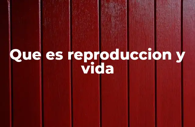 Que es Reproduccion y Vida