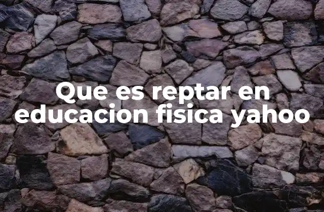 Que es Reptar en Educacion Fisica Yahoo