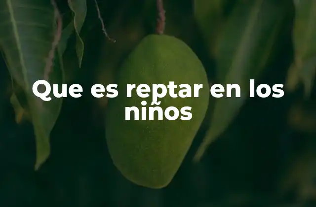 Que es Reptar en los Niños